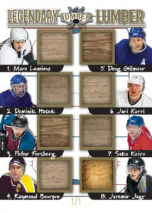 Legendary Lumber Gold Mario Lemiux, Dominik Hasek, Peter Forsberg, Raymond Bourque, Doug Gilmour, Jari Kurri, Saku Koivu, Jaromir Jagr MOCK UP